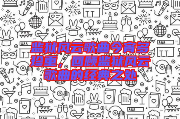 監(jiān)獄風云歌曲今宵多珍重，回顧監(jiān)獄風云歌曲的經(jīng)典之處