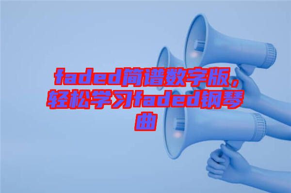 faded簡譜數(shù)字版，輕松學(xué)習(xí)faded鋼琴曲