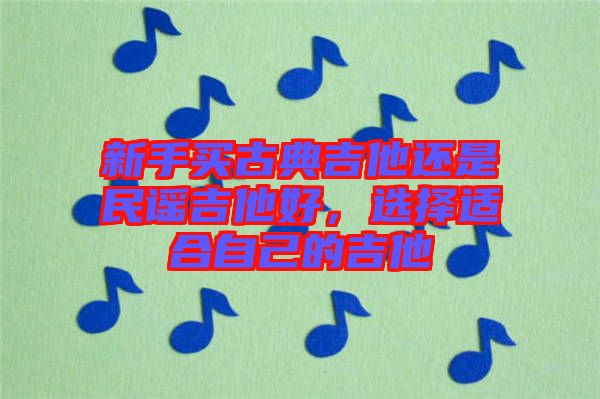 新手買古典吉他還是民謠吉他好，選擇適合自己的吉他