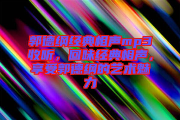 郭德綱經(jīng)典相聲mp3收聽，回味經(jīng)典相聲，享受郭德綱的藝術(shù)魅力