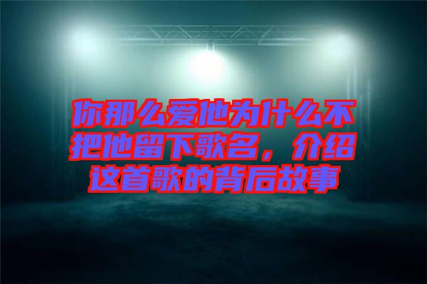 你那么愛他為什么不把他留下歌名，介紹這首歌的背后故事