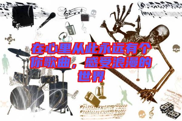 在心里從此永遠(yuǎn)有個你歌曲，感受浪漫的世界
