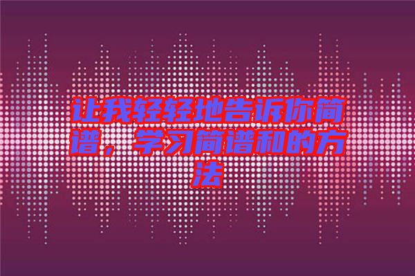 讓我輕輕地告訴你簡譜，學(xué)習(xí)簡譜和的方法