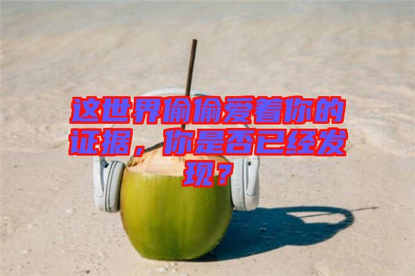 這世界偷偷愛著你的證據(jù)，你是否已經(jīng)發(fā)現(xiàn)？