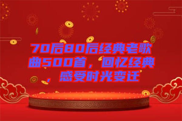 70后80后經(jīng)典老歌曲500首，回憶經(jīng)典，感受時光變遷