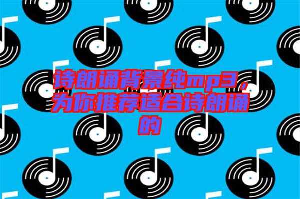 詩朗誦背景純mp3，為你推薦適合詩朗誦的