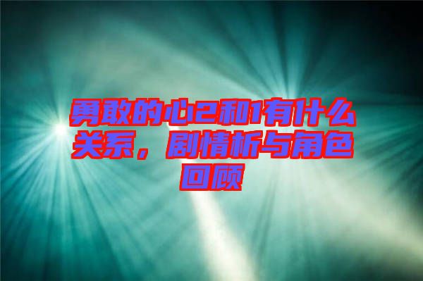 勇敢的心2和1有什么關系，劇情析與角色回顧
