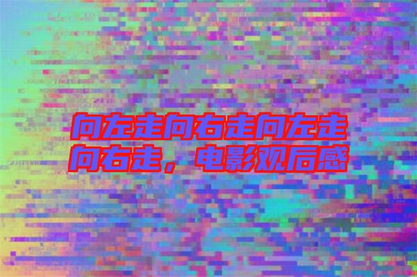 向左走向右走向左走向右走，電影觀后感