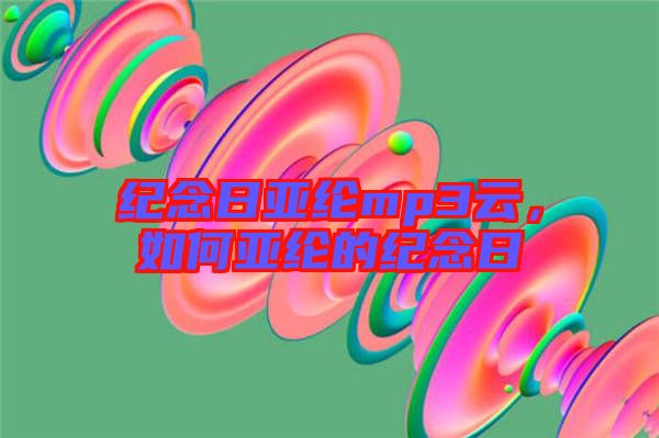 紀(jì)念日亞綸mp3云，如何亞綸的紀(jì)念日