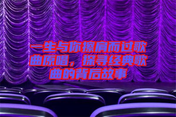一生與你擦肩而過(guò)歌曲原唱，探尋經(jīng)典歌曲的背后故事