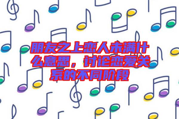 朋友之上戀人未滿什么意思，討論戀愛關(guān)系的不同階段
