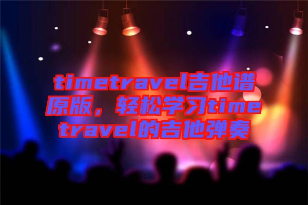 timetravel吉他譜原版，輕松學(xué)習(xí)timetravel的吉他彈奏