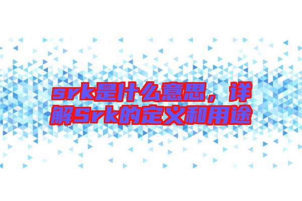 srk是什么意思，詳解Srk的定義和用途