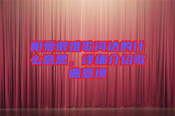 相愛(ài)很難歌詞達(dá)的什么意思，詳細(xì)介紹歌曲意境