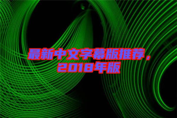 最新中文字幕版推薦，2018年版