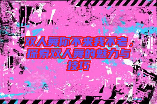 雙人舞你不來我不老，探索雙人舞的魅力與技巧