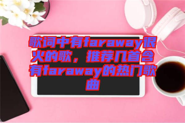歌詞中有faraway很火的歌，推薦幾首含有faraway的熱門歌曲