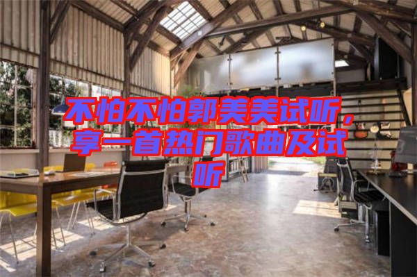 不怕不怕郭美美試聽(tīng)，享一首熱門(mén)歌曲及試聽(tīng)