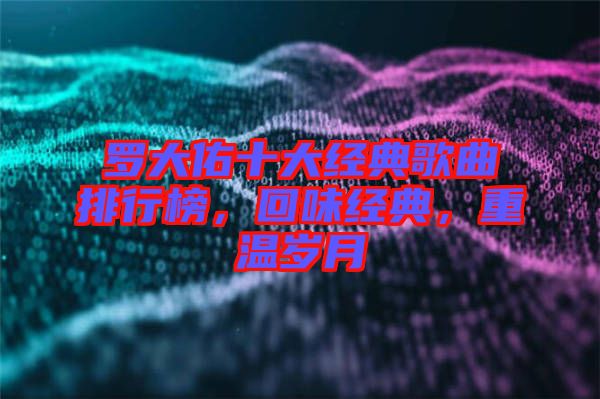 羅大佑十大經(jīng)典歌曲排行榜，回味經(jīng)典，重溫歲月
