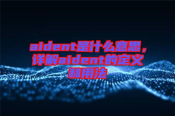 aident是什么意思，詳解aident的定義和用法