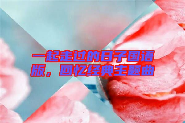 一起走過的日子國語版，回憶經(jīng)典主題曲