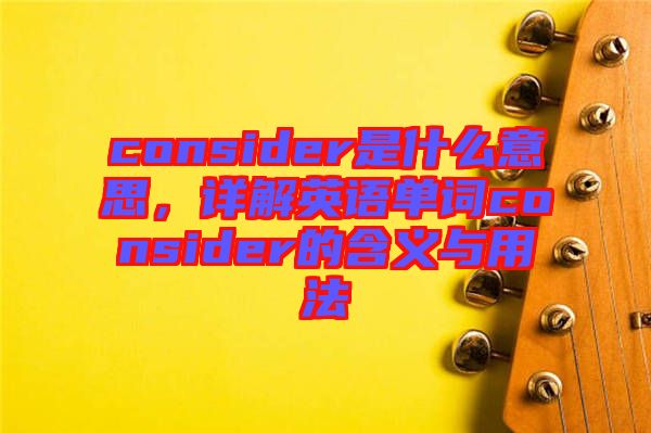 consider是什么意思，詳解英語(yǔ)單詞consider的含義與用法