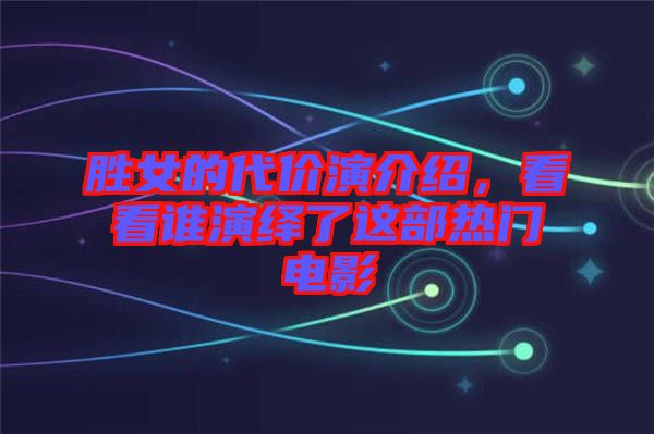 勝女的代價(jià)演介紹，看看誰(shuí)演繹了這部熱門(mén)電影