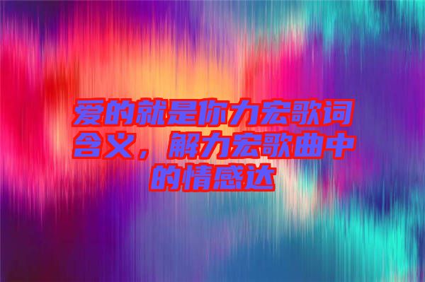 愛的就是你力宏歌詞含義，解力宏歌曲中的情感達(dá)