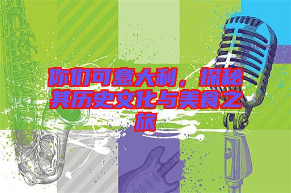 你們可意大利，探秘其歷史文化與美食之旅