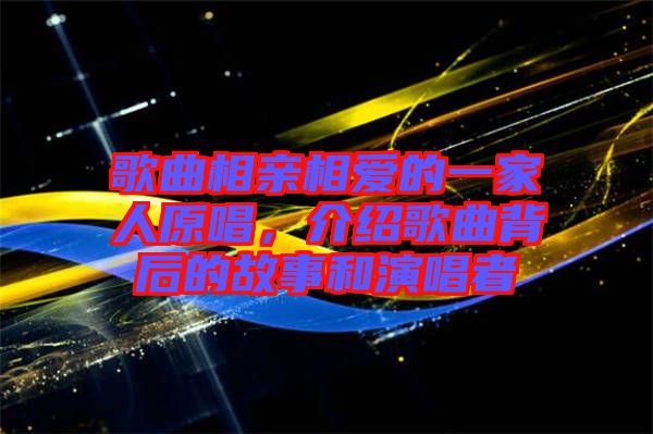 歌曲相親相愛的一家人原唱，介紹歌曲背后的故事和演唱者