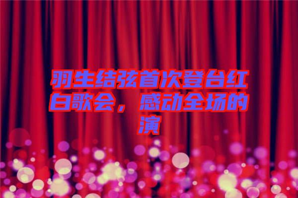 羽生結(jié)弦首次登臺紅白歌會，感動全場的演