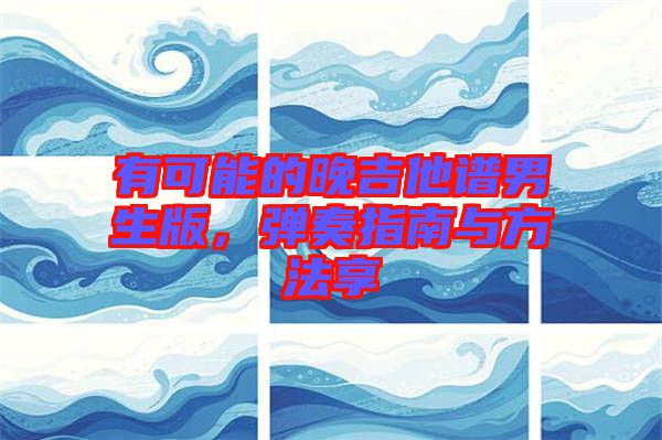 有可能的晚吉他譜男生版，彈奏指南與方法享