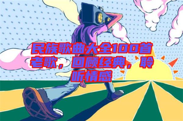民族歌曲大全100首老歌，回顧經(jīng)典，聆聽情感
