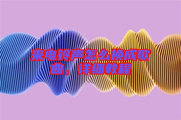 來電鈴聲怎么換成歌曲，詳細教程