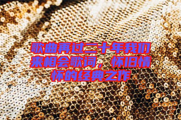 歌曲再過二十年我們來相會(huì)歌詞，懷舊情懷的經(jīng)典之作