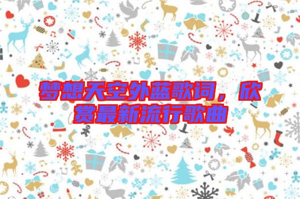 夢想天空外藍(lán)歌詞，欣賞最新流行歌曲