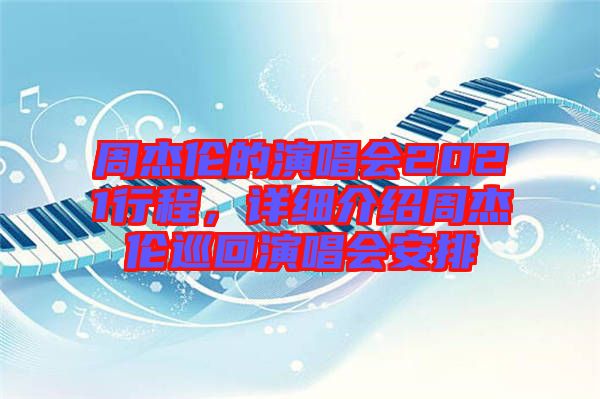 周杰倫的演唱會2021行程，詳細(xì)介紹周杰倫巡回演唱會安排