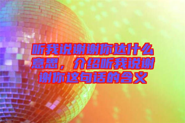 聽我說謝謝你達(dá)什么意思，介紹聽我說謝謝你這句話的含義