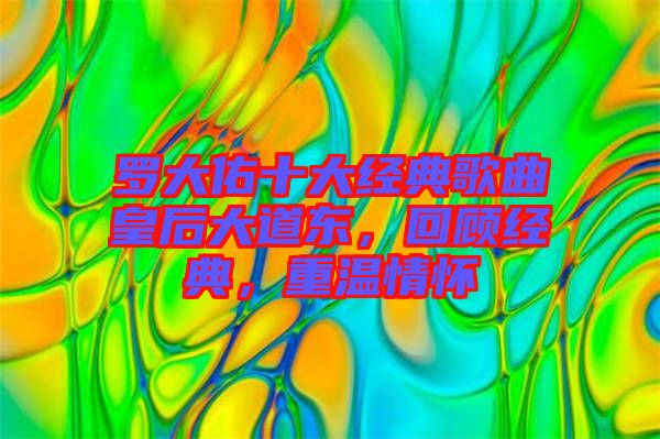 羅大佑十大經(jīng)典歌曲皇后大道東，回顧經(jīng)典，重溫情懷