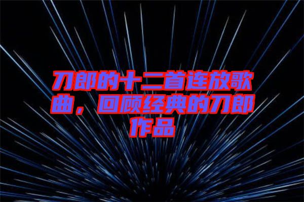 刀郎的十二首連放歌曲，回顧經(jīng)典的刀郎作品