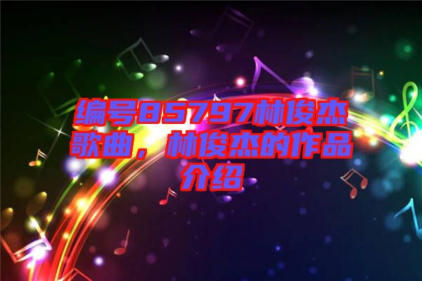 編號85797林俊杰歌曲，林俊杰的作品介紹