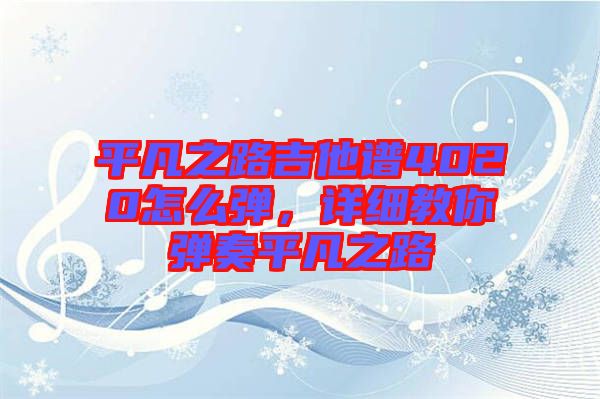 平凡之路吉他譜4020怎么彈，詳細(xì)教你彈奏平凡之路