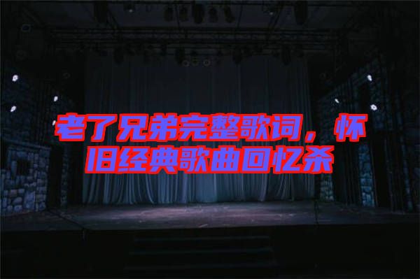 老了兄弟完整歌詞，懷舊經(jīng)典歌曲回憶殺