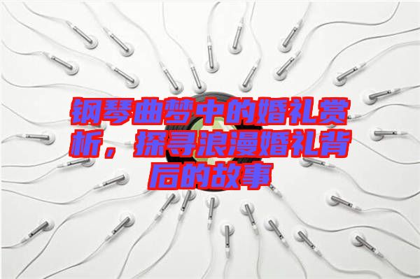 鋼琴曲夢中的婚禮賞析，探尋浪漫婚禮背后的故事