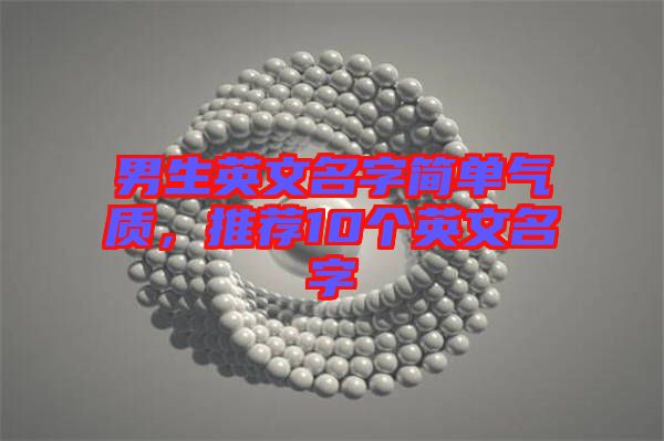 男生英文名字簡(jiǎn)單氣質(zhì)，推薦10個(gè)英文名字