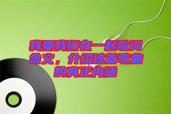 我要我們在一起歌詞含義，介紹這首歌曲的真正內(nèi)涵