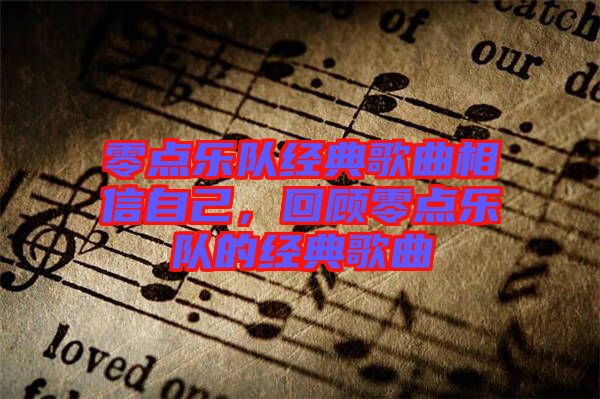 零點(diǎn)樂隊(duì)經(jīng)典歌曲相信自己，回顧零點(diǎn)樂隊(duì)的經(jīng)典歌曲