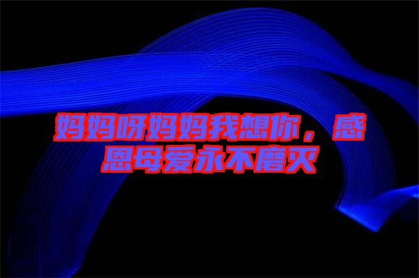 媽媽呀媽媽我想你，感恩母愛(ài)永不磨滅