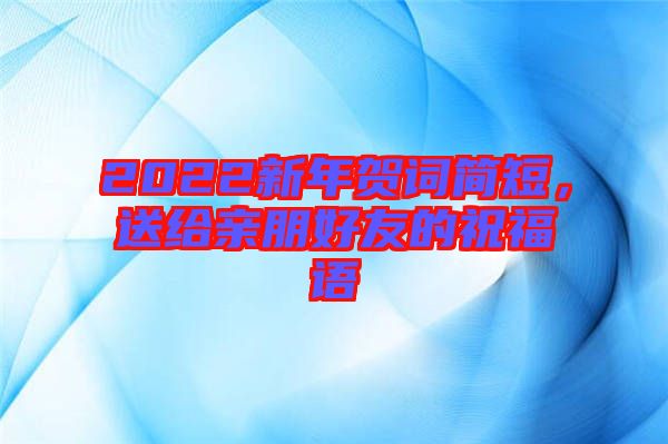 2022新年賀詞簡(jiǎn)短，送給親朋好友的祝福語