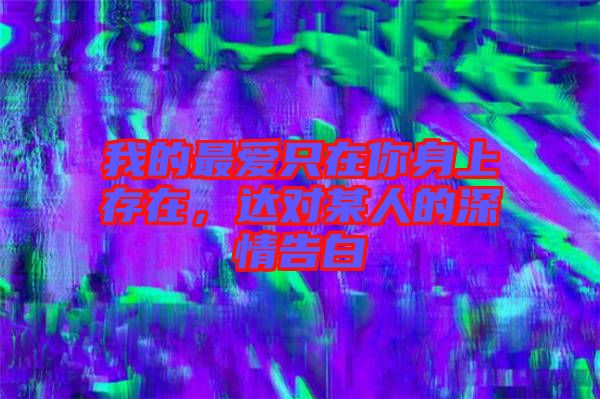 我的最愛只在你身上存在，達對某人的深情告白